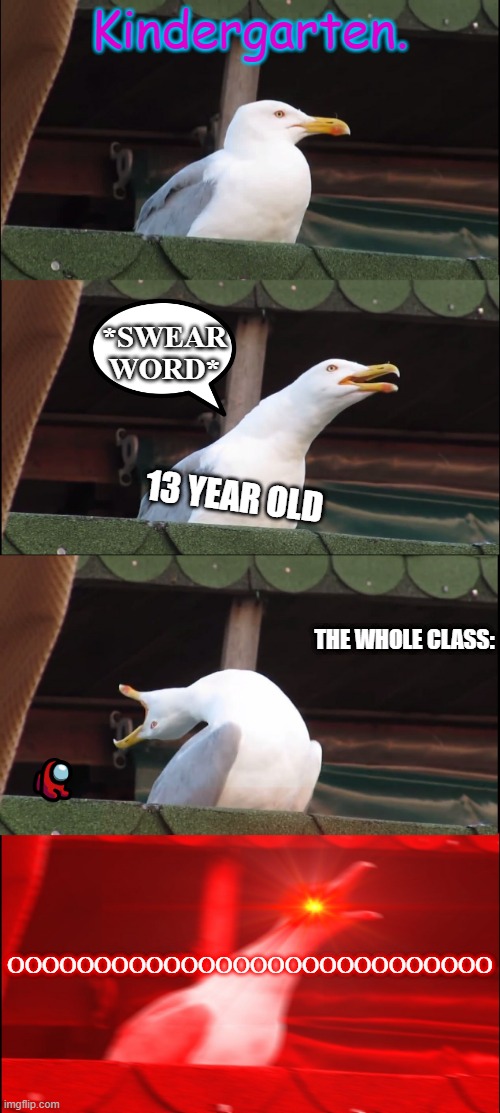 When Someone Swears In Kindergarden | Kindergarten. *SWEAR WORD*; 13 YEAR OLD; THE WHOLE CLASS:; OOOOOOOOOOOOOOOOOOOOOOOOOOOO | image tagged in memes,inhaling seagull | made w/ Imgflip meme maker