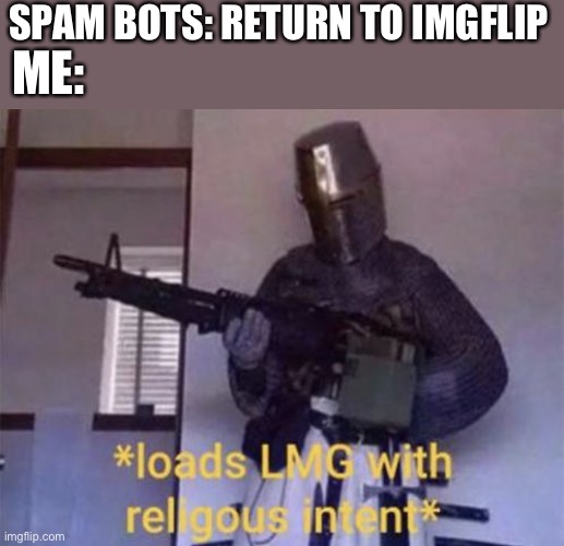 We might have bots on our hands | SPAM BOTS: RETURN TO IMGFLIP; ME: | image tagged in memes,loads lmg with religious intent,spammers,imgflip,oh no | made w/ Imgflip meme maker