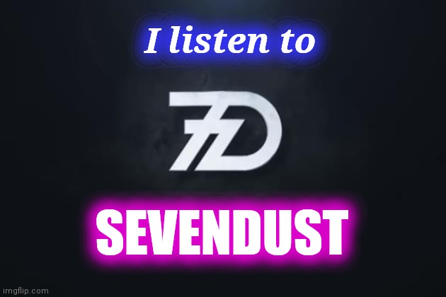 Sevendust | I listen to SEVENDUST | image tagged in sevendust | made w/ Imgflip meme maker