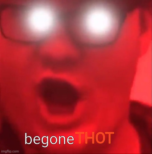 BEGONE THOT | THOT begone | image tagged in begone thot | made w/ Imgflip meme maker