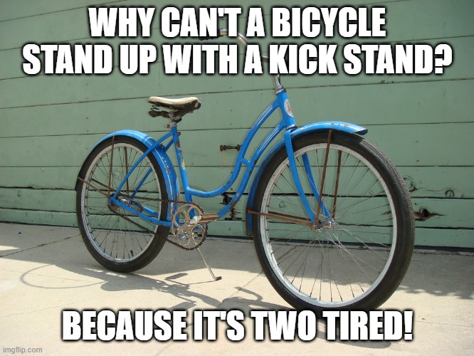 Bicycle | WHY CAN'T A BICYCLE STAND UP WITH A KICK STAND? BECAUSE IT'S TWO TIRED! | image tagged in bicycle | made w/ Imgflip meme maker