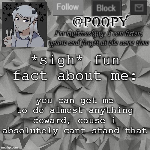 *disables comments to avoid dares* | *sigh* fun fact about me:; you can get me to do almost anything coward, cause i absolutely cant stand that | image tagged in poopy | made w/ Imgflip meme maker