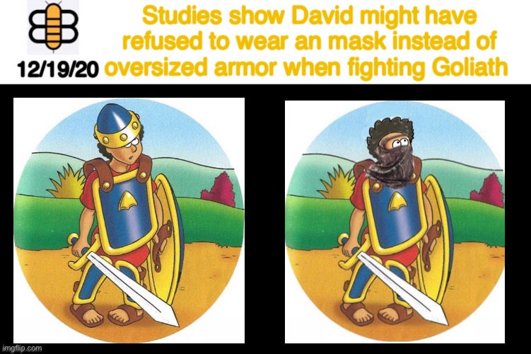 Rest of the story below |  Studies show David might have refused to wear an mask instead of oversized armor when fighting Goliath; 12/19/20 | image tagged in babylon bee article,david and goliath,babylon bee,satire,story below | made w/ Imgflip meme maker