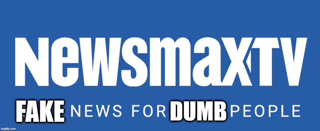 Newsmax fake news for dumb people | image tagged in newsmax fake news for dumb people | made w/ Imgflip meme maker