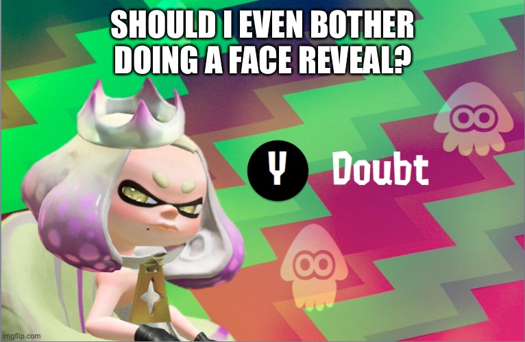 What’s the point of it? | SHOULD I EVEN BOTHER DOING A FACE REVEAL? | image tagged in pearl doubt | made w/ Imgflip meme maker