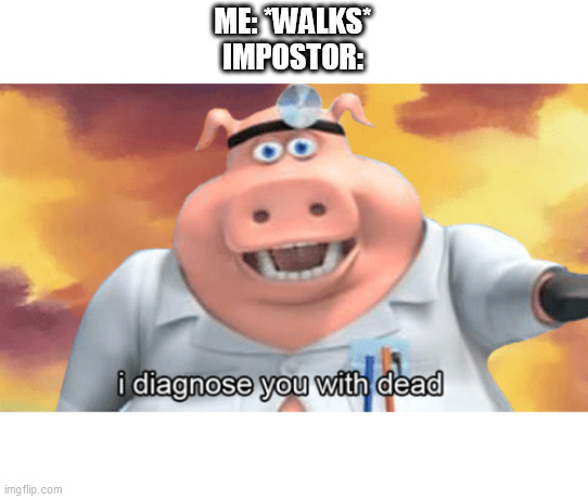 I diagnose you with dead | ME: *WALKS*
IMPOSTOR: | image tagged in i diagnose you with dead | made w/ Imgflip meme maker