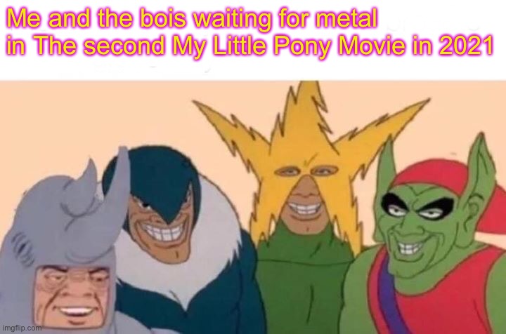 Me And The Boys | Me and the bois waiting for metal in The second My Little Pony Movie in 2021 | image tagged in memes,me and the boys,mlp fim,mlp,heavymetal,mylittlepony | made w/ Imgflip meme maker