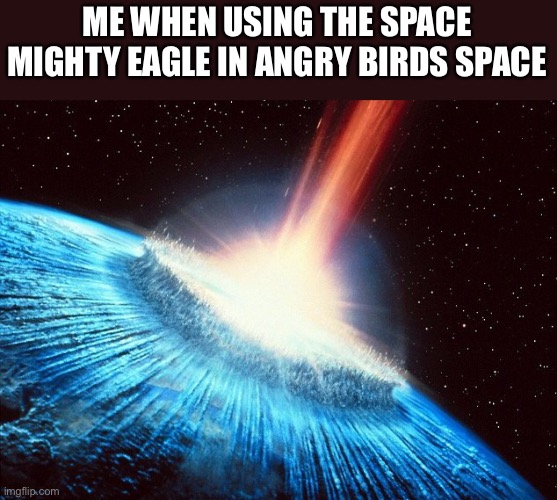 Those were the days.. | ME WHEN USING THE SPACE MIGHTY EAGLE IN ANGRY BIRDS SPACE | image tagged in asteroid,angry birds space,memes | made w/ Imgflip meme maker