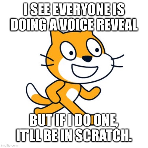 Scratch cat | I SEE EVERYONE IS DOING A VOICE REVEAL; BUT IF I DO ONE, IT’LL BE IN SCRATCH. | image tagged in scratch cat | made w/ Imgflip meme maker