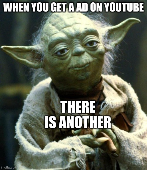 Star Wars Yoda | WHEN YOU GET A AD ON YOUTUBE; THERE IS ANOTHER | image tagged in memes,star wars yoda | made w/ Imgflip meme maker