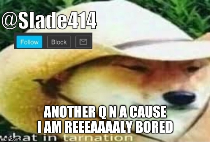 Boredom go brrrrrrrrrrrrr | ANOTHER Q N A CAUSE I AM REEEAAAALY BORED | image tagged in slade414 announcement template 3 0 | made w/ Imgflip meme maker