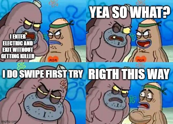 How Tough Are You Meme | I ENTER ELECTRIC AND EXIT WITHOUT GETTING KILLED YEA SO WHAT? I DO SWIPE FIRST TRY RIGTH THIS WAY | image tagged in memes,how tough are you | made w/ Imgflip meme maker