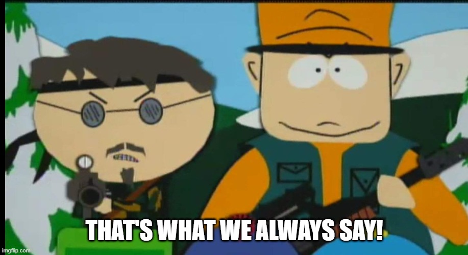 South Park Jimbo and Ned | THAT'S WHAT WE ALWAYS SAY! | image tagged in south park jimbo and ned | made w/ Imgflip meme maker