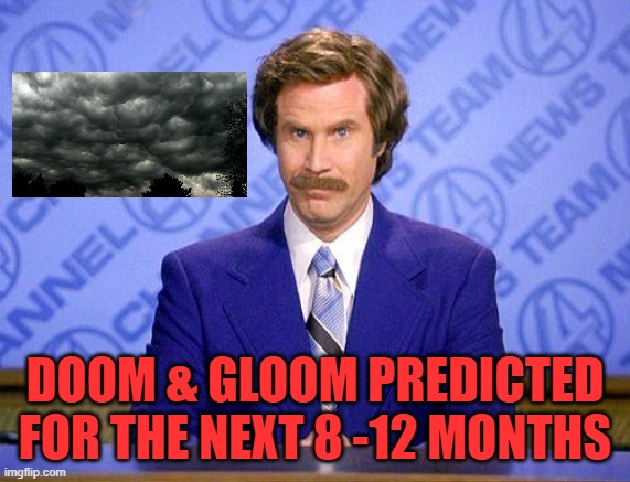 anchorman news update | DOOM & GLOOM PREDICTED FOR THE NEXT 8 -12 MONTHS | image tagged in anchorman news update | made w/ Imgflip meme maker