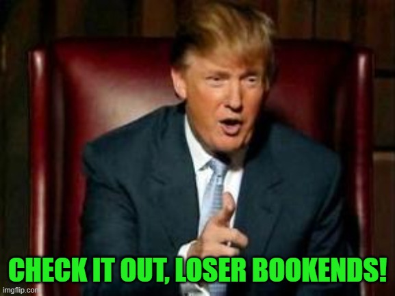 Donald Trump | CHECK IT OUT, LOSER BOOKENDS! | image tagged in donald trump | made w/ Imgflip meme maker