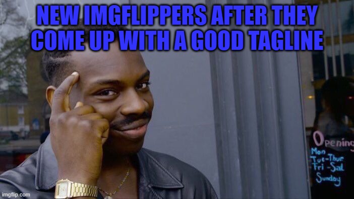 Me who spent like 2 days tryna think of a good one | NEW IMGFLIPPERS AFTER THEY COME UP WITH A GOOD TAGLINE | image tagged in memes,roll safe think about it | made w/ Imgflip meme maker