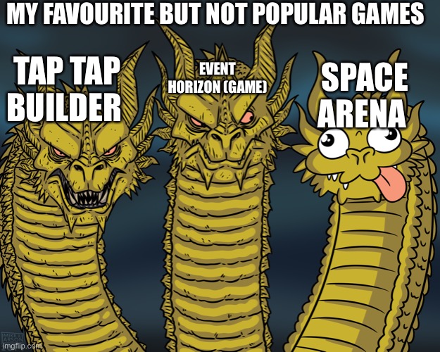 MY FAVOURITE GAMES | MY FAVOURITE BUT NOT POPULAR GAMES; SPACE ARENA; TAP TAP BUILDER; EVENT HORIZON (GAME) | image tagged in king ghidorah,memes,game,games,video games,gaming | made w/ Imgflip meme maker