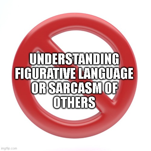 ASD Receptive Communication |  UNDERSTANDING
FIGURATIVE LANGUAGE
OR SARCASM OF
OTHERS | image tagged in autism,communication | made w/ Imgflip meme maker
