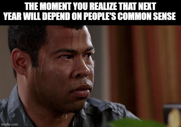sweating bullets | THE MOMENT YOU REALIZE THAT NEXT YEAR WILL DEPEND ON PEOPLE'S COMMON SENSE | image tagged in sweating bullets | made w/ Imgflip meme maker