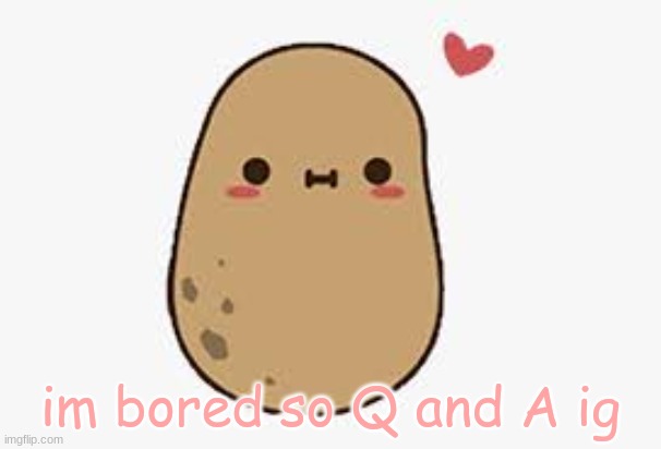 im bored so Q and A ig | made w/ Imgflip meme maker