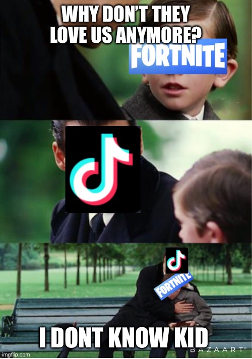 ??? | WHY DON’T THEY LOVE US ANYMORE? I DONT KNOW KID | image tagged in fortnite,tik tok,funny | made w/ Imgflip meme maker