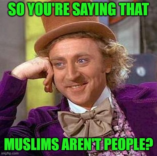 Creepy Condescending Wonka Meme | SO YOU'RE SAYING THAT MUSLIMS AREN'T PEOPLE? | image tagged in memes,creepy condescending wonka | made w/ Imgflip meme maker