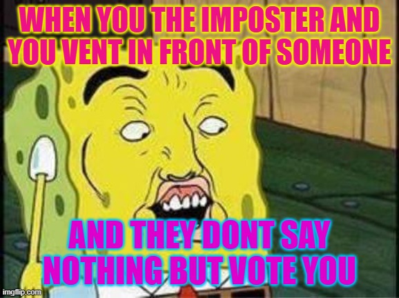 sponge bob bruh | WHEN YOU THE IMPOSTER AND YOU VENT IN FRONT OF SOMEONE; AND THEY DONT SAY NOTHING BUT VOTE YOU | image tagged in sponge bob bruh,imposter,vent | made w/ Imgflip meme maker