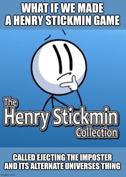 WHAT IF WE MADE A HENRY STICKMIN GAME; CALLED EJECTING THE IMPOSTER AND ITS ALTERNATE UNIVERSES THING | image tagged in henry stickmin,good idea,among us | made w/ Imgflip meme maker