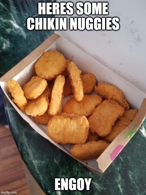 HERES SOME CHIKIN NUGGIES; ENGOY | image tagged in chikin nuggies | made w/ Imgflip meme maker