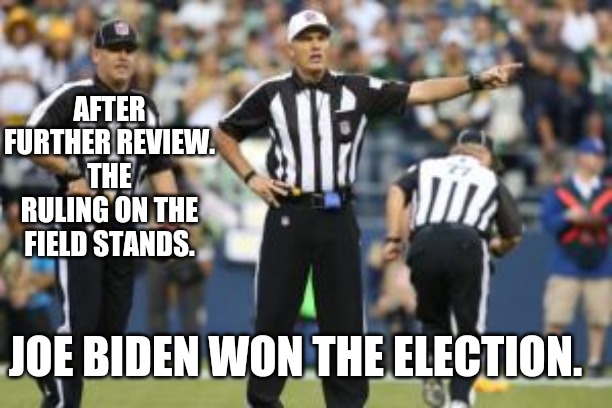 nfl referee  | AFTER FURTHER REVIEW. THE RULING ON THE FIELD STANDS. JOE BIDEN WON THE ELECTION. | image tagged in nfl referee | made w/ Imgflip meme maker