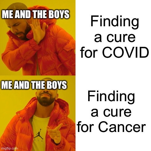 A disease that kids and adults spend their entire lives fighting against is more important than COVID |  Finding a cure for COVID; ME AND THE BOYS; ME AND THE BOYS; Finding a cure for Cancer | image tagged in memes,drake hotline bling,covid-19,cancer,cure cancer,health care | made w/ Imgflip meme maker