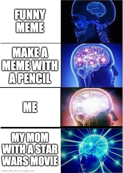 Uh... what? | FUNNY MEME; MAKE A MEME WITH A PENCIL; ME; MY MOM WITH A STAR WARS MOVIE | image tagged in memes,expanding brain | made w/ Imgflip meme maker