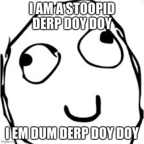 Derp Meme | I AM A STOOPID DERP DOY DOY; I EM DUM DERP DOY DOY | image tagged in memes,derp,dumb,stupid | made w/ Imgflip meme maker