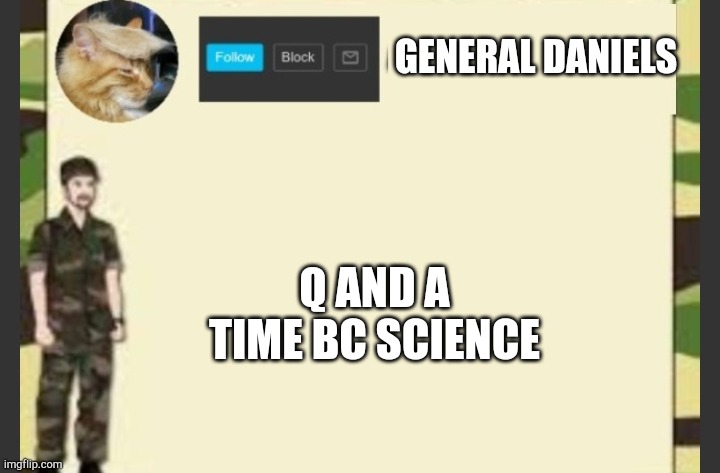 Bc science | GENERAL DANIELS; Q AND A TIME BC SCIENCE | made w/ Imgflip meme maker
