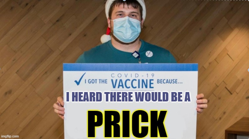 do my part | PRICK; I HEARD THERE WOULD BE A | image tagged in covid19,covid vaccine,2020 sucks | made w/ Imgflip meme maker