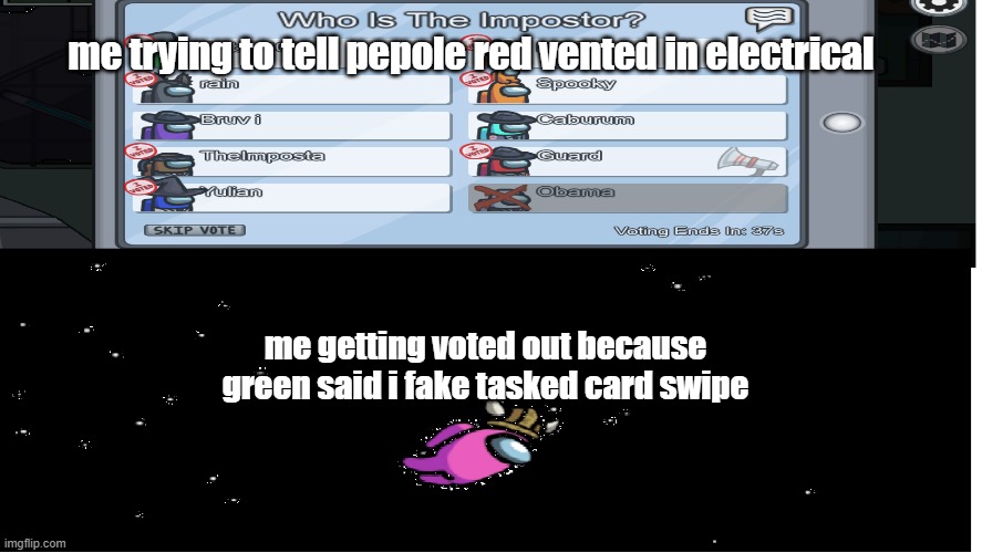 among us | me trying to tell pepole red vented in electrical; me getting voted out because green said i fake tasked card swipe | image tagged in among us voted out | made w/ Imgflip meme maker