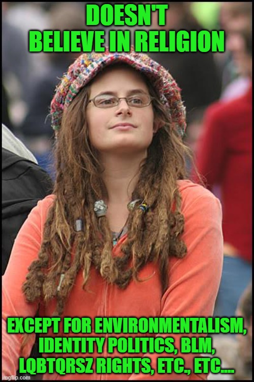 Worship at the altar of insanity | DOESN'T BELIEVE IN RELIGION; EXCEPT FOR ENVIRONMENTALISM, IDENTITY POLITICS, BLM, LQBTQRSZ RIGHTS, ETC., ETC.... | image tagged in memes,college liberal | made w/ Imgflip meme maker