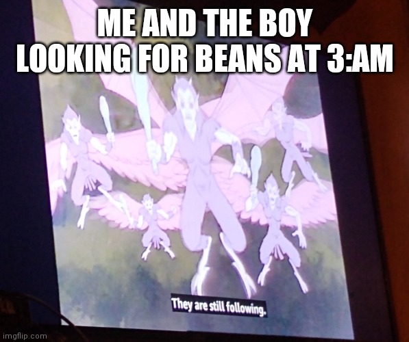 ME AND THE BOY LOOKING FOR BEANS AT 3:AM | image tagged in memes | made w/ Imgflip meme maker