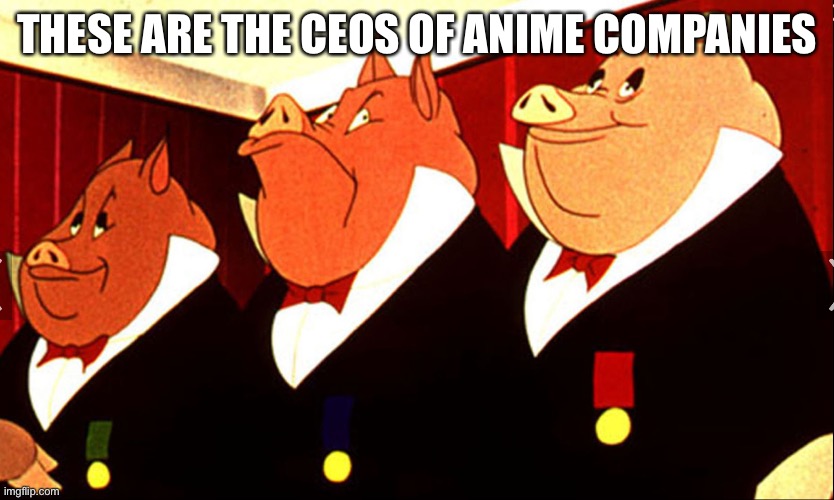Oink Oink | THESE ARE THE CEOS OF ANIME COMPANIES | image tagged in animal farm,no anime,no anime allowed,no anime police,anti anime,anti anime association | made w/ Imgflip meme maker