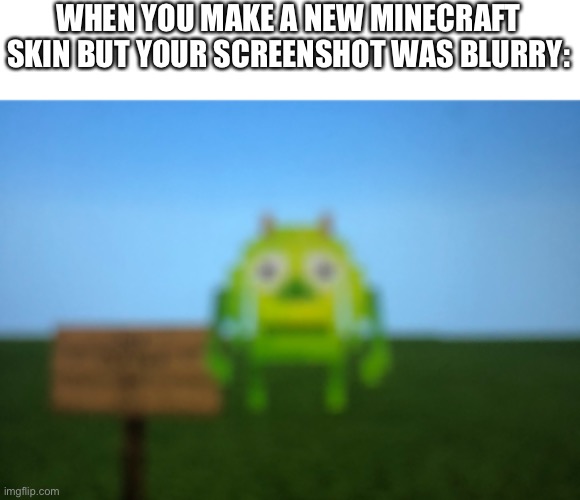 I found the skin from mcpedl.com (Cursed Pack) | WHEN YOU MAKE A NEW MINECRAFT SKIN BUT YOUR SCREENSHOT WAS BLURRY: | image tagged in memes,funny,minecraft,mike wazowski face swap,skin,ha ha tags go brr | made w/ Imgflip meme maker