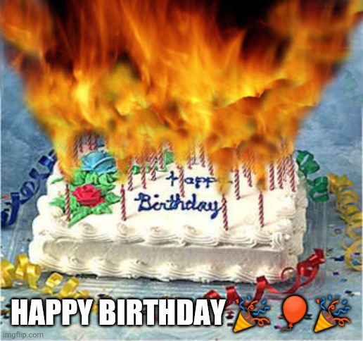 flaming birthday cake | HAPPY BIRTHDAY ??? | image tagged in flaming birthday cake | made w/ Imgflip meme maker