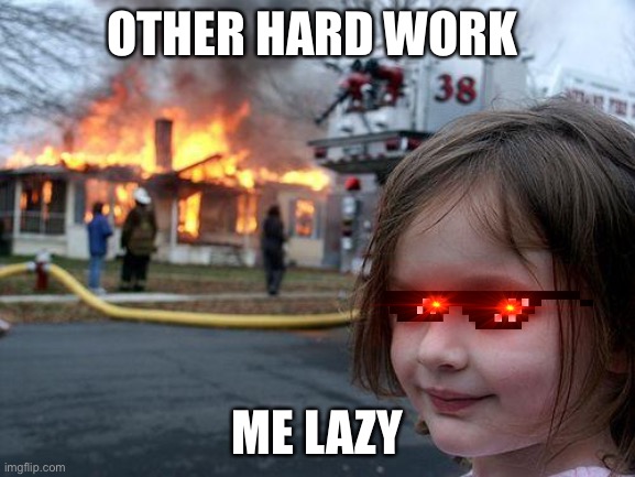 Comparing the photo | OTHER HARD WORK; ME LAZY | image tagged in memes,disaster girl | made w/ Imgflip meme maker
