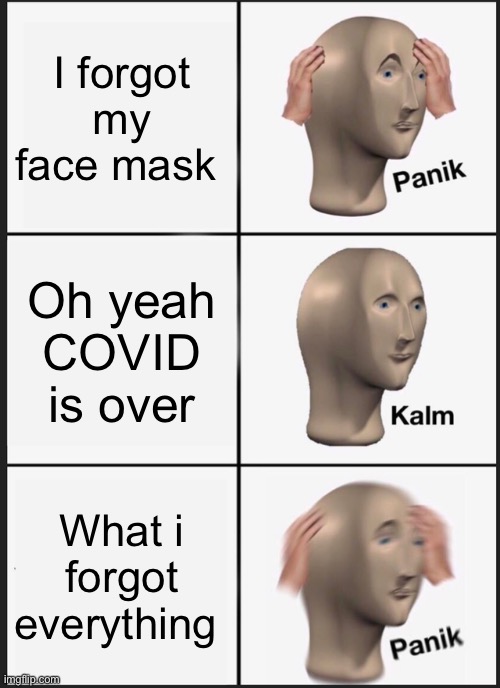 After COVID. | I forgot my face mask; Oh yeah COVID is over; What i forgot everything | image tagged in memes,panik kalm panik | made w/ Imgflip meme maker