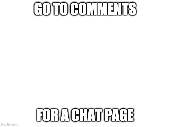 Let's talk | GO TO COMMENTS; FOR A CHAT PAGE | image tagged in blank white template,memes | made w/ Imgflip meme maker