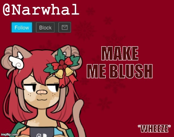 if you dont understand im talking to a certain someone yor dum | MAKE ME BLUSH; *WHEEZE* | image tagged in narwhal's christmas announcement template | made w/ Imgflip meme maker