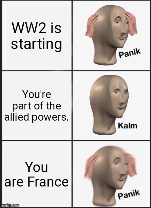 Panik Kalm Panik | WW2 is starting; You're part of the allied powers. You are France | image tagged in memes,panik kalm panik | made w/ Imgflip meme maker