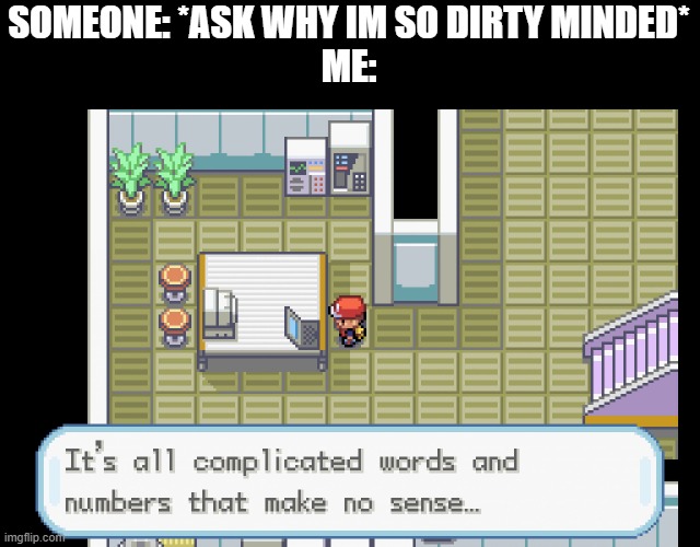 l e l | SOMEONE: *ASK WHY IM SO DIRTY MINDED*
ME: | image tagged in it's all complicated words and numbers that make no sense | made w/ Imgflip meme maker