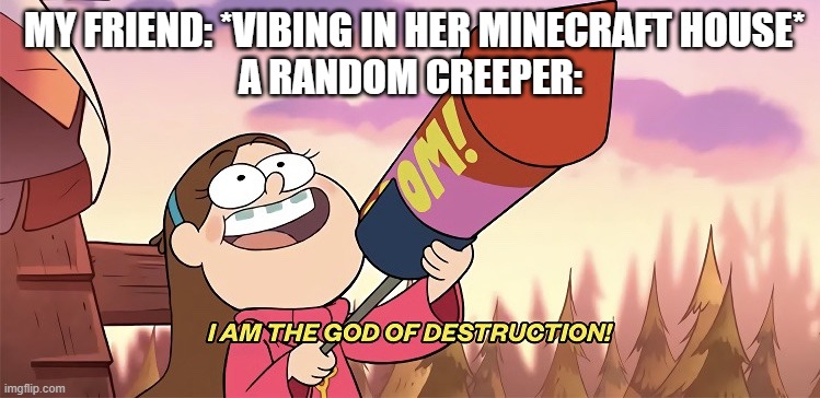 Shoutout to my pal again :) | MY FRIEND: *VIBING IN HER MINECRAFT HOUSE*
A RANDOM CREEPER: | image tagged in i am the god of destruction | made w/ Imgflip meme maker