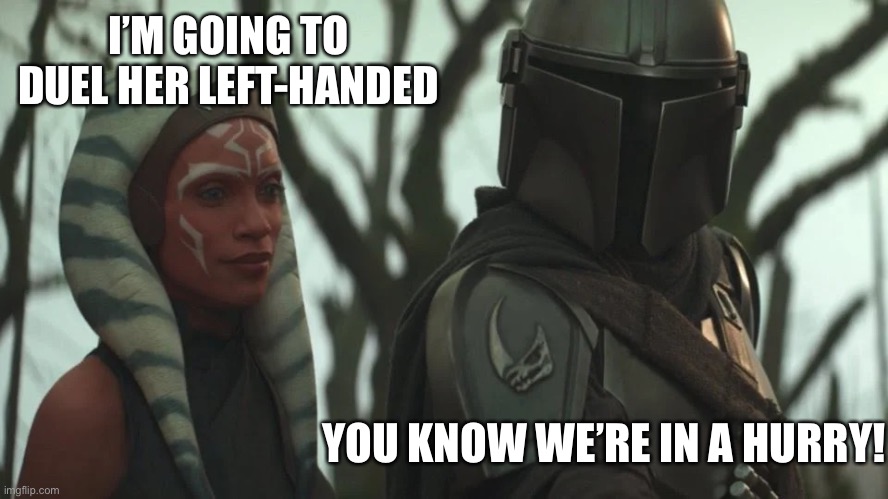 Dank Ferrets |  I’M GOING TO DUEL HER LEFT-HANDED; YOU KNOW WE’RE IN A HURRY! | image tagged in star wars,princess bride,ahsoka tano,mandalorian | made w/ Imgflip meme maker