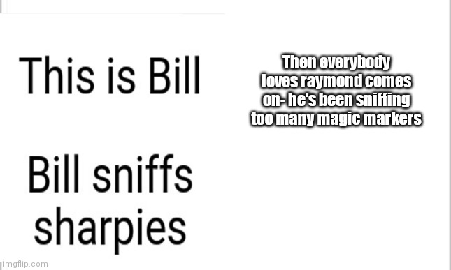 Tf why did this happen | Then everybody loves raymond comes on- he's been sniffing too many magic markers | image tagged in wtf,be like bill | made w/ Imgflip meme maker